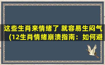 这些生肖来情绪了 就容易生闷气(12生肖情绪崩溃指南：如何避免生闷气？)